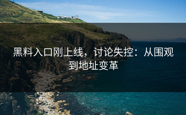 黑料入口刚上线，讨论失控：从围观到地址变革