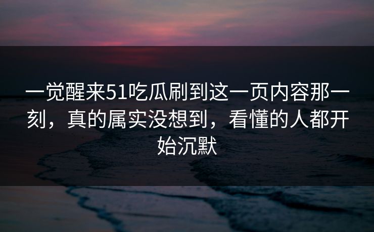 一觉醒来51吃瓜刷到这一页内容那一刻，真的属实没想到，看懂的人都开始沉默