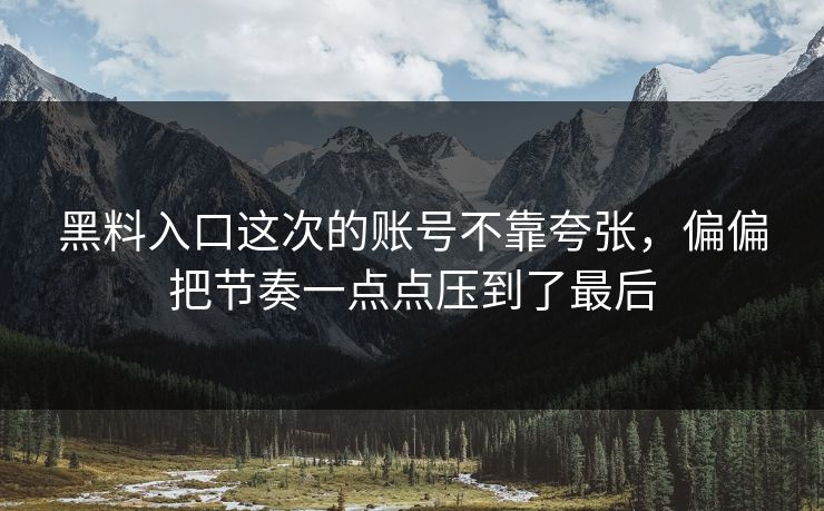 黑料入口这次的账号不靠夸张，偏偏把节奏一点点压到了最后