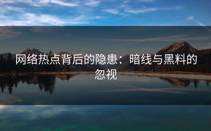 网络热点背后的隐患：暗线与黑料的忽视