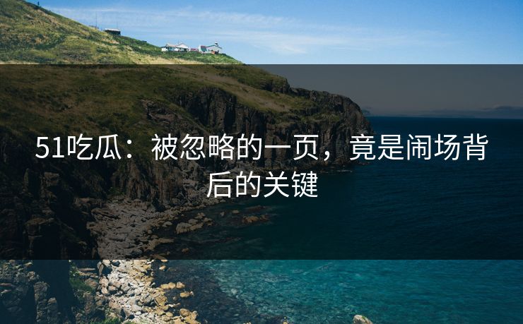 51吃瓜：被忽略的一页，竟是闹场背后的关键