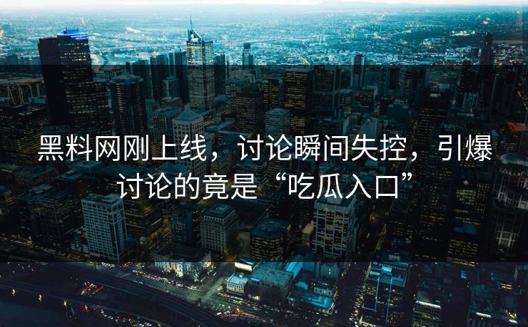 黑料网刚上线,讨论瞬间失控,引爆讨论的竟是“吃瓜入口”