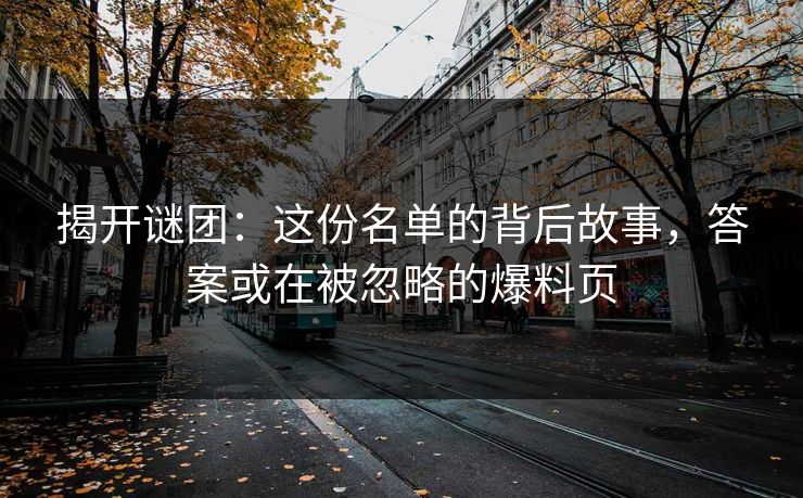 揭开谜团:这份名单的背后故事,答案或在被忽略的爆料页