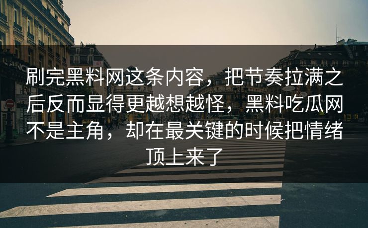 刷完黑料网这条内容,把节奏拉满之后反而显得更越想越怪,黑料吃瓜网不是主角,却在最关键的时候把情绪顶上来了