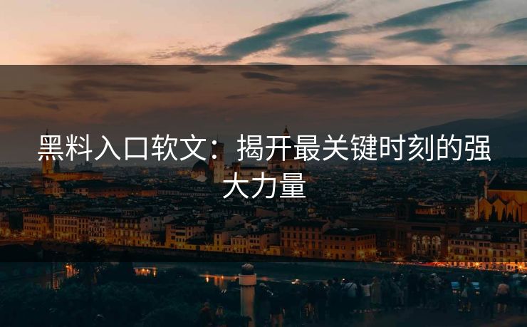 黑料入口软文:揭开最关键时刻的强大力量