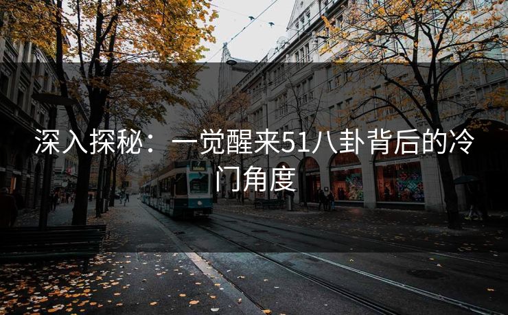 深入探秘:一觉醒来51八卦背后的冷门角度