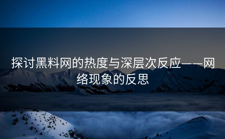 探讨黑料网的热度与深层次反应——网络现象的反思