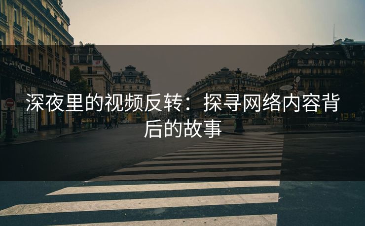 深夜里的视频反转:探寻网络内容背后的故事