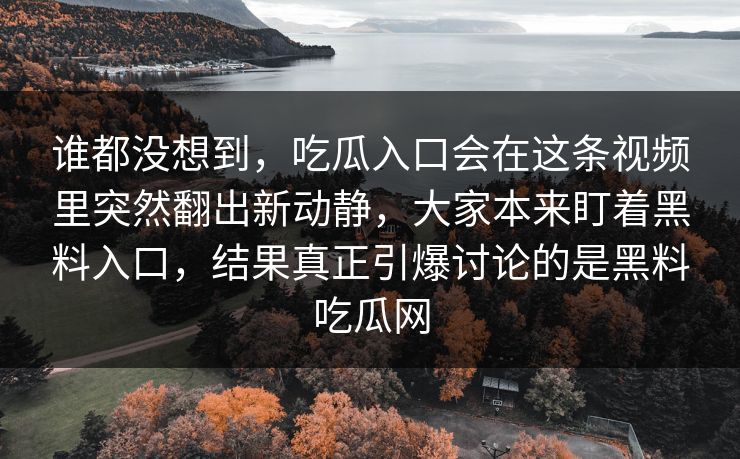 谁都没想到,吃瓜入口会在这条视频里突然翻出新动静,大家本来盯着黑料入口,结果真正引爆讨论的是黑料吃瓜网