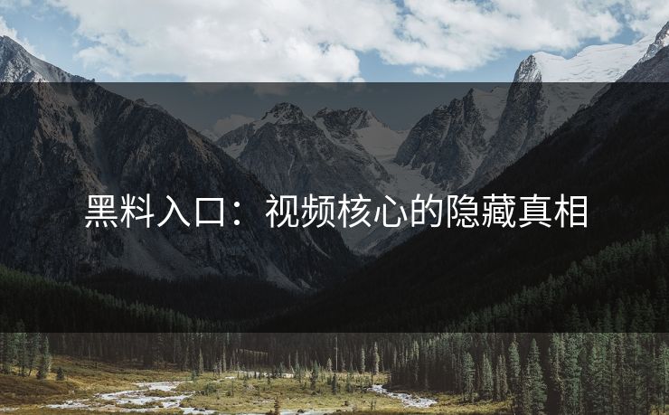 黑料入口：视频核心的隐藏真相